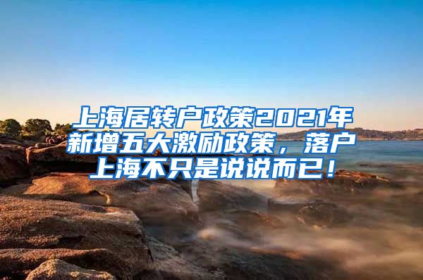 上海居转户政策2021年新增五大激励政策，落户上海不只是说说而已！