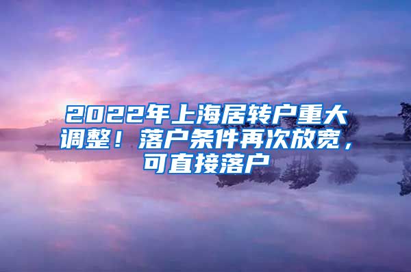 2022年上海居转户重大调整！落户条件再次放宽，可直接落户