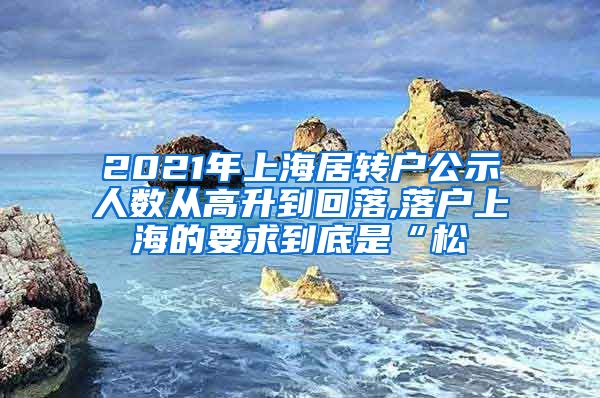 2021年上海居转户公示人数从高升到回落,落户上海的要求到底是“松