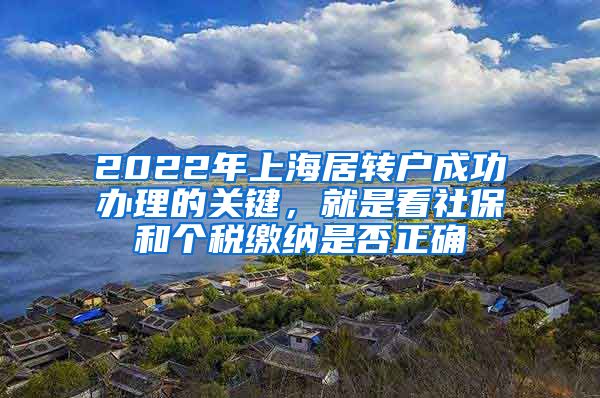 2022年上海居转户成功办理的关键，就是看社保和个税缴纳是否正确