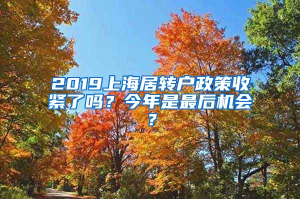 2019上海居转户政策收紧了吗？今年是最后机会？