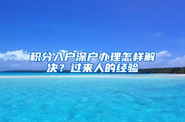 积分入户深户办理怎样解决？过来人的经验