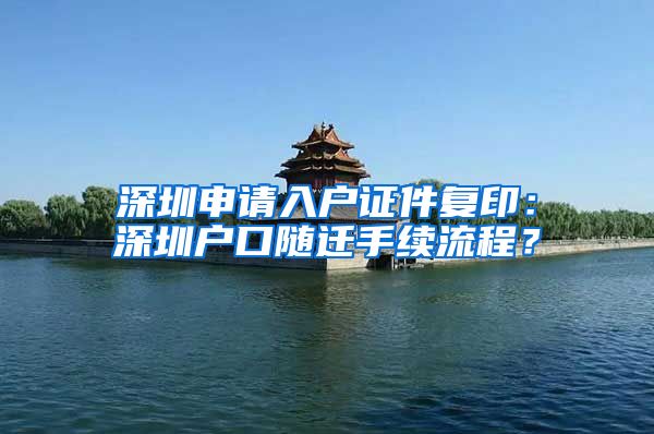 深圳申请入户证件复印：深圳户口随迁手续流程？