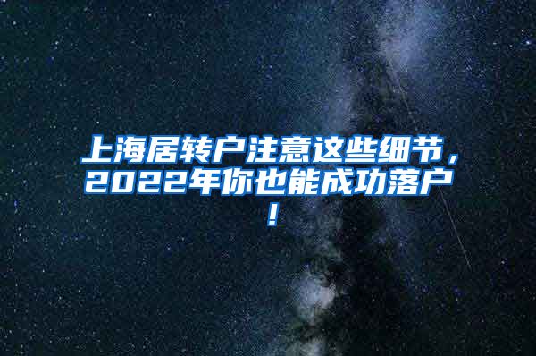 上海居转户注意这些细节，2022年你也能成功落户！