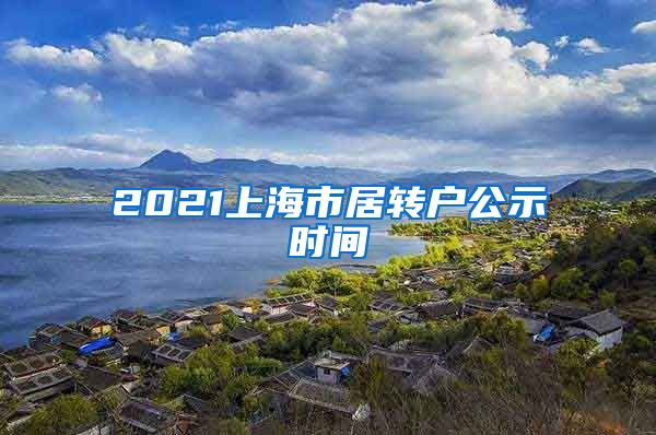 2021上海市居转户公示时间