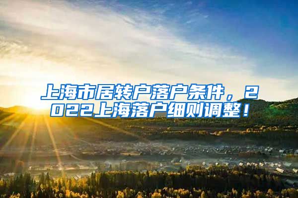 上海市居转户落户条件，2022上海落户细则调整！