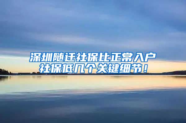 深圳随迁社保比正常入户社保低几个关键细节！