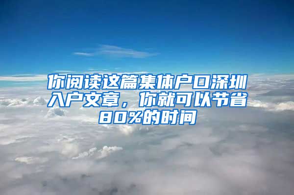 你阅读这篇集体户口深圳入户文章，你就可以节省80%的时间