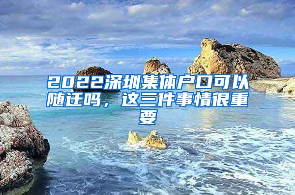 2022深圳集体户口可以随迁吗，这三件事情很重要