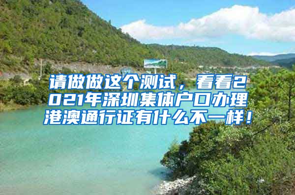 请做做这个测试，看看2021年深圳集体户口办理港澳通行证有什么不一样！