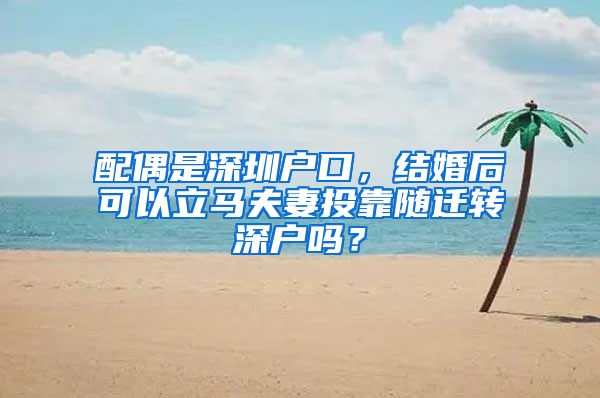 配偶是深圳户口，结婚后可以立马夫妻投靠随迁转深户吗？