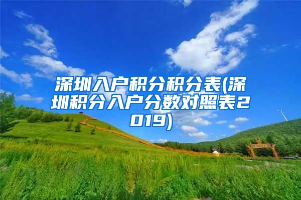 深圳入户积分积分表(深圳积分入户分数对照表2019)