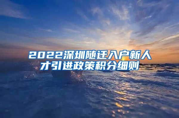 2022深圳随迁入户新人才引进政策积分细则