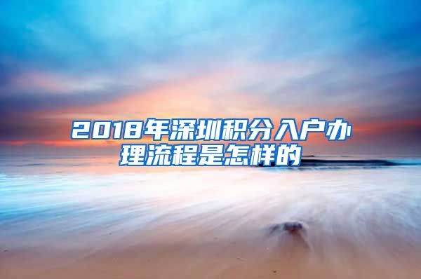 2018年深圳积分入户办理流程是怎样的