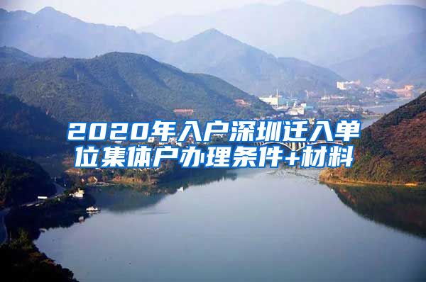 2020年入户深圳迁入单位集体户办理条件+材料