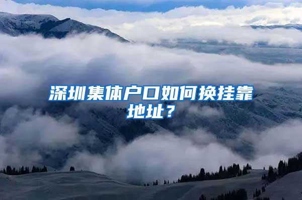 深圳集体户口如何换挂靠地址？