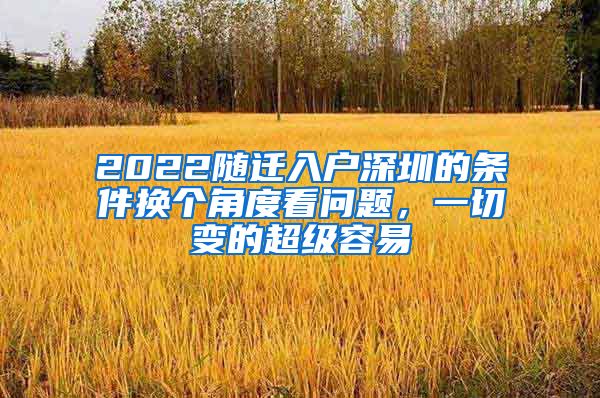 2022随迁入户深圳的条件换个角度看问题，一切变的超级容易