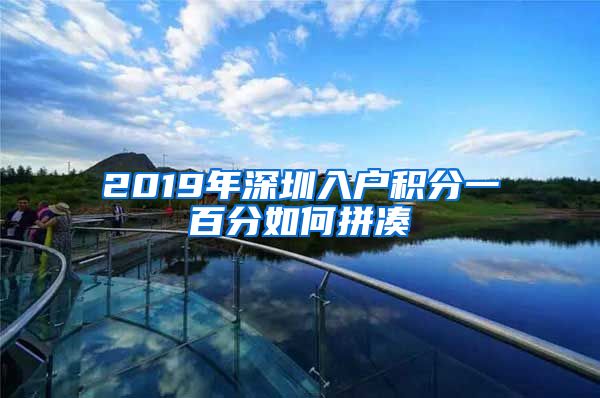 2019年深圳入户积分一百分如何拼凑