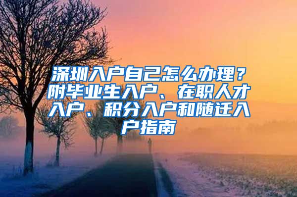 深圳入户自己怎么办理？附毕业生入户、在职人才入户、积分入户和随迁入户指南