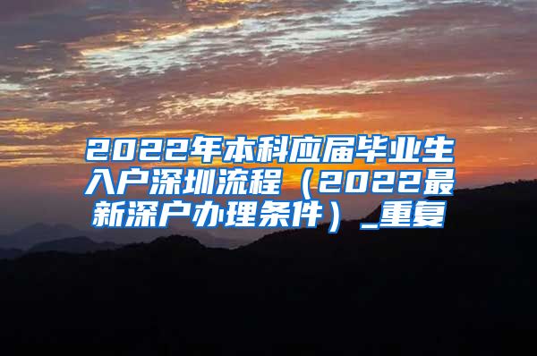 2022年本科应届毕业生入户深圳流程（2022最新深户办理条件）_重复