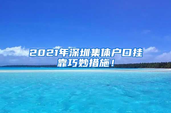 2021年深圳集体户口挂靠巧妙措施！