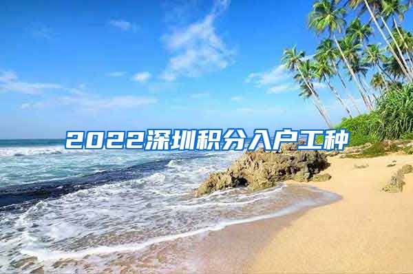 2022深圳积分入户工种