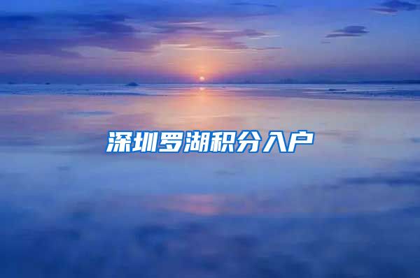 深圳罗湖积分入户