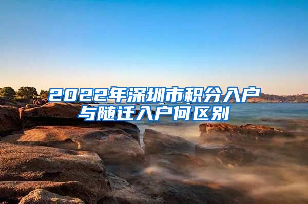 2022年深圳市积分入户与随迁入户何区别