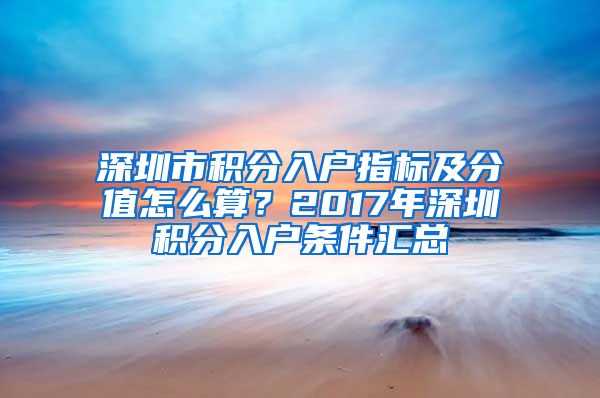 深圳市积分入户指标及分值怎么算？2017年深圳积分入户条件汇总