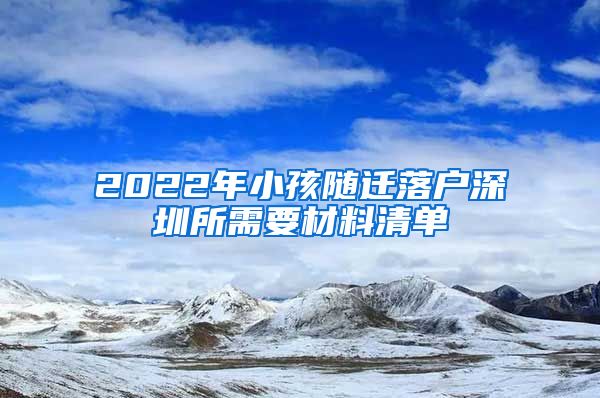 2022年小孩随迁落户深圳所需要材料清单