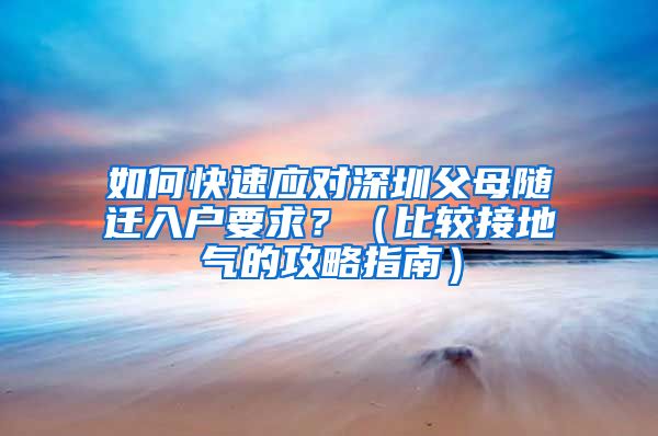 如何快速应对深圳父母随迁入户要求？（比较接地气的攻略指南）