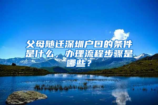 父母随迁深圳户口的条件是什么，办理流程步骤是哪些？