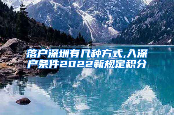 落户深圳有几种方式,入深户条件2022新规定积分
