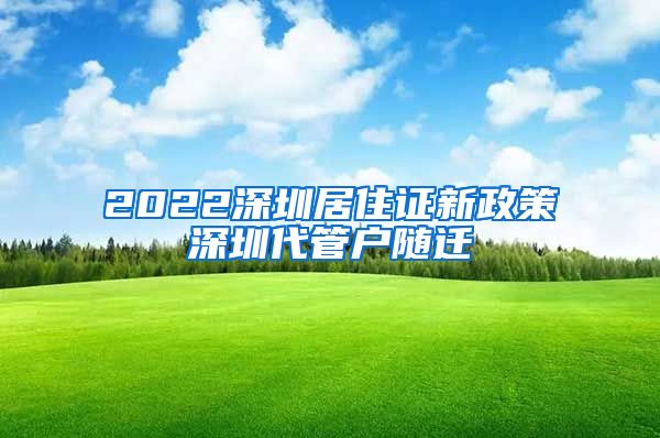 2022深圳居住证新政策深圳代管户随迁