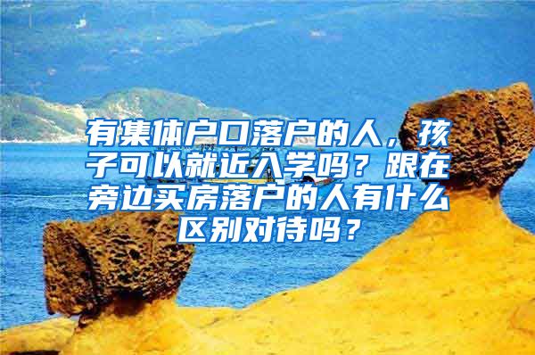 有集体户口落户的人，孩子可以就近入学吗？跟在旁边买房落户的人有什么区别对待吗？