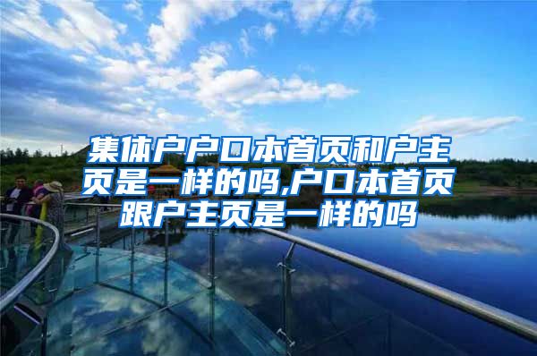 集体户户口本首页和户主页是一样的吗,户口本首页跟户主页是一样的吗