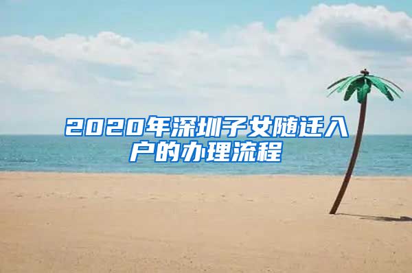 2020年深圳子女随迁入户的办理流程