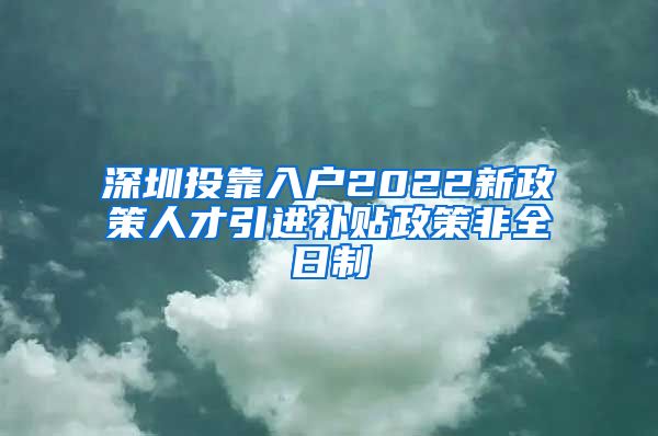 深圳投靠入户2022新政策人才引进补贴政策非全日制