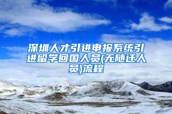 深圳人才引进申报系统引进留学回国人员(无随迁人员)流程