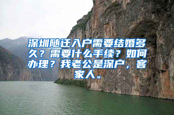 深圳随迁入户需要结婚多久？需要什么手续？如何办理？我老公是深户，客家人。