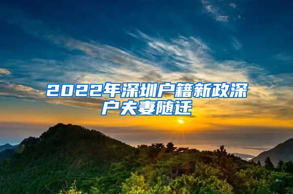 2022年深圳户籍新政深户夫妻随迁