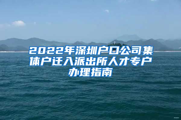 2022年深圳户口公司集体户迁入派出所人才专户办理指南