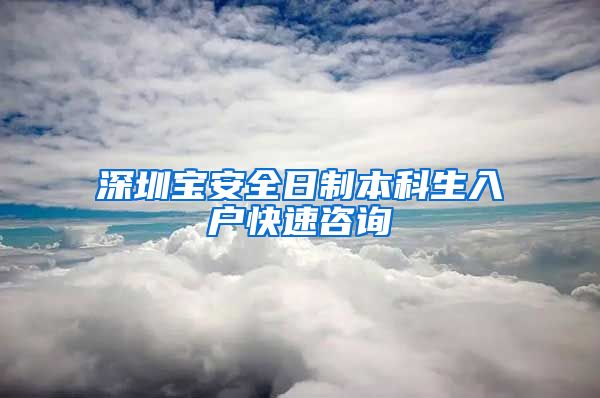 深圳宝安全日制本科生入户快速咨询