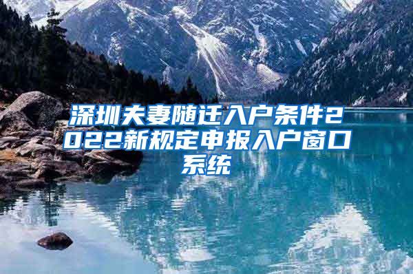 深圳夫妻随迁入户条件2022新规定申报入户窗口系统