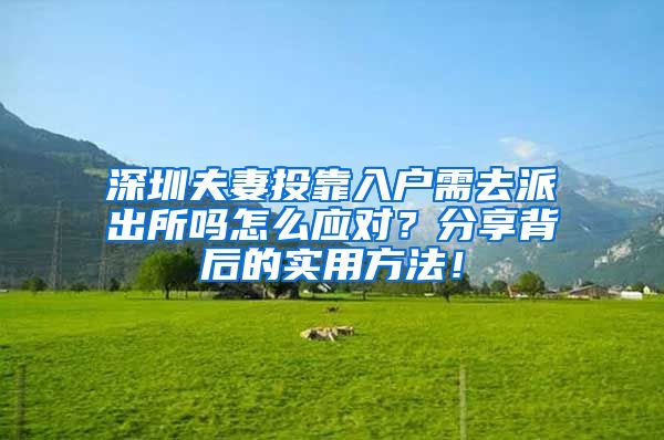 深圳夫妻投靠入户需去派出所吗怎么应对？分享背后的实用方法！