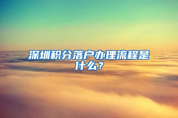 深圳积分落户办理流程是什么？