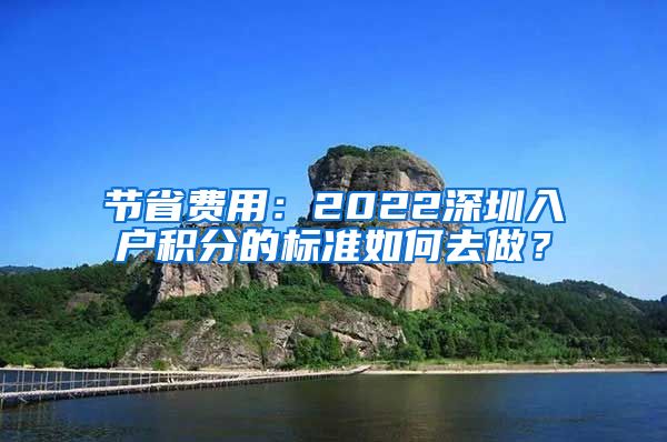 节省费用：2022深圳入户积分的标准如何去做？