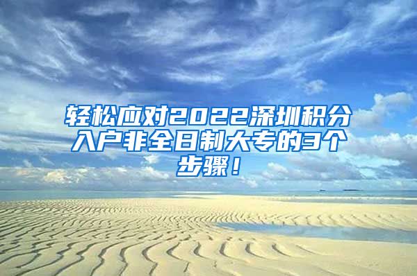 轻松应对2022深圳积分入户非全日制大专的3个步骤！