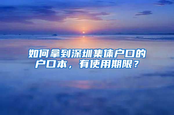 如何拿到深圳集体户口的户口本，有使用期限？