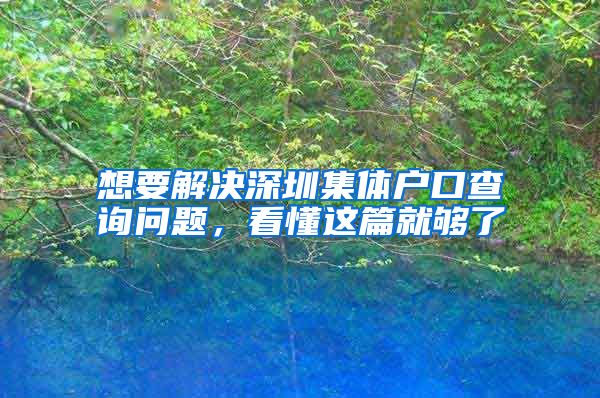 想要解决深圳集体户口查询问题，看懂这篇就够了